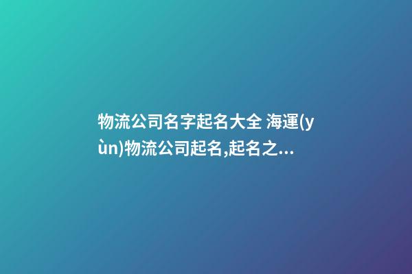 物流公司名字起名大全 海運(yùn)物流公司起名,起名之家